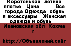 Коротенькое, летнее платье › Цена ­ 550 - Все города Одежда, обувь и аксессуары » Женская одежда и обувь   . Ивановская обл.,Кохма г.